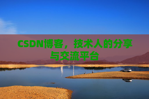CSDN博客,技术人的分享与交流平台