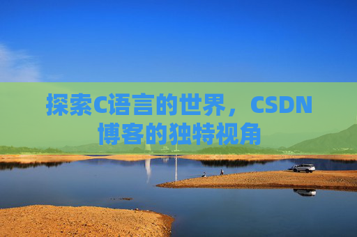 探索C语言的世界，CSDN博客的独特视角